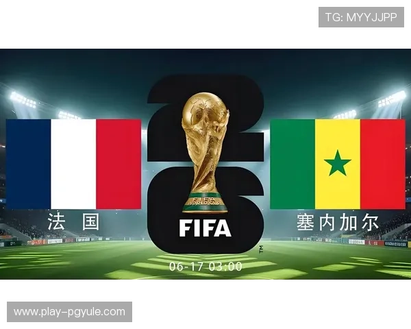 2026年世界杯法国队与塞内加尔队防守能力全面分析与比赛前景展望